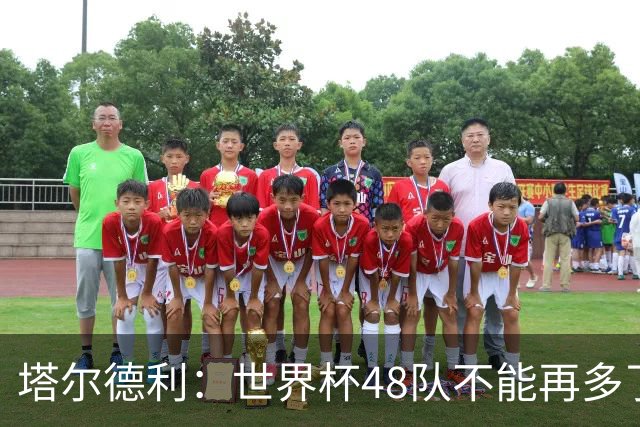 塔尔德利：世界杯48队不能再多了 四年一次很神圣不能两年一次